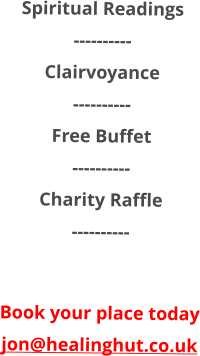 Spiritual Readings ---------- Clairvoyance ---------- Free Buffet ---------- Charity Raffle ----------  Book your place today jon@healinghut.co.uk